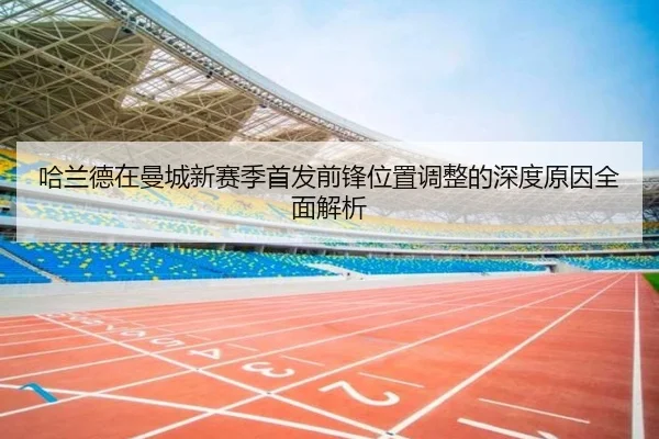 哈兰德在曼城新赛季首发前锋位置调整的深度原因全面解析
